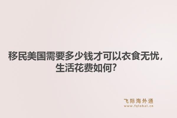 移民美国需要多少钱才可以衣食无忧，生活花费如何？
