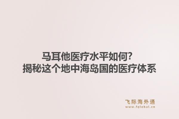 马耳他医疗水平如何？揭秘这个地中海岛国的医疗体系
