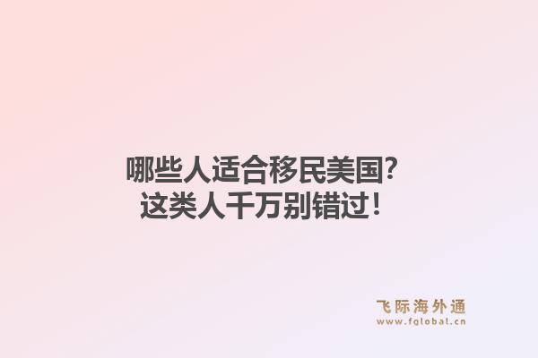 哪些人适合移民美国？这类人千万别错过！
