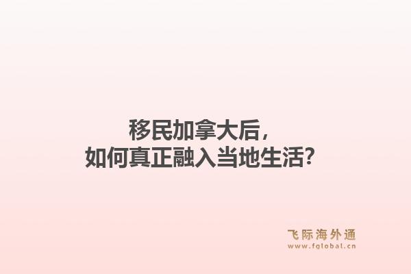 移民加拿大后，如何真正融入当地生活？