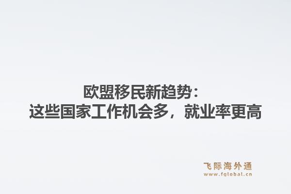 欧盟移民新趋势：这些国家工作机会多，就业率更高
