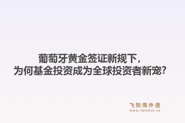 葡萄牙黄金签证新规下，为何基金投资成为全球投资者新宠？