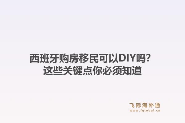 西班牙购房移民可以DIY吗？这些关键点你必须知道1.jpg