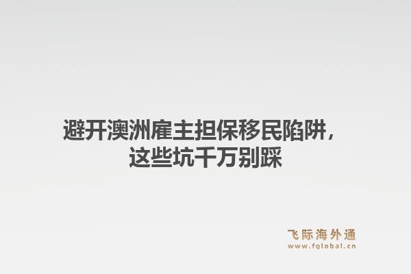 避开澳洲雇主担保移民陷阱，这些坑千万别踩1.jpg