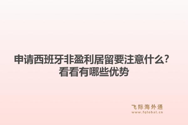 申请西班牙非盈利居留要注意什么？看看有哪些优势