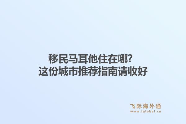 移民马耳他住在哪？这份城市推荐指南请收好1.jpg
