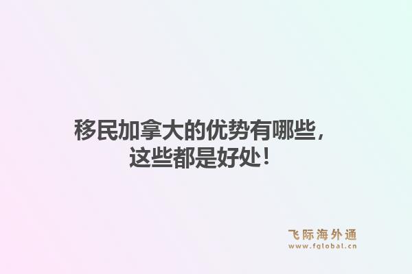 移民加拿大的优势有哪些，这些都是好处！1.jpg