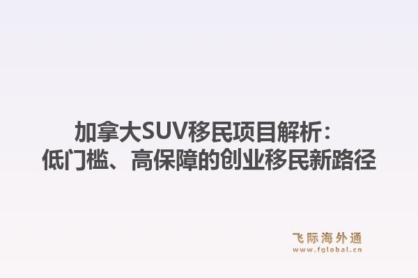 加拿大SUV移民项目解析：低门槛、高保障的创业移民新路径