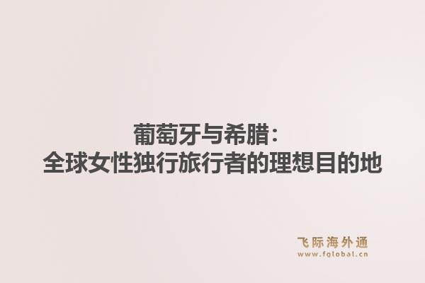 葡萄牙与希腊：全球女性独行旅行者的理想目的地