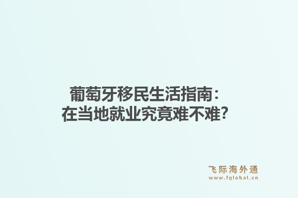 葡萄牙移民生活指南：在当地就业究竟难不难？