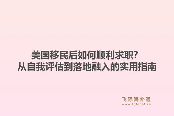 美国移民后如何顺利求职？从自我评估到落地融入的实用指南