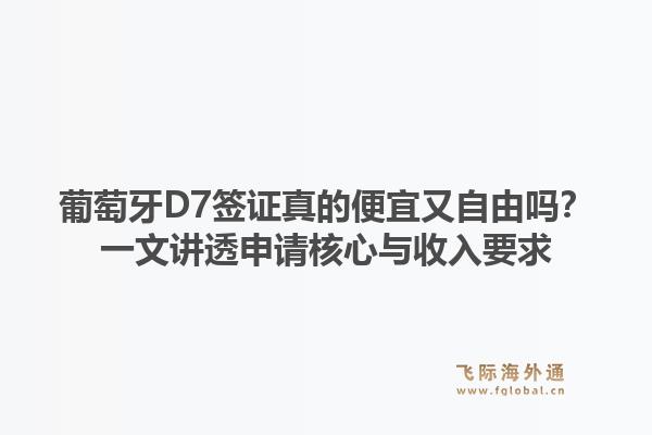 葡萄牙D7签证真的便宜又自由吗？一文讲透申请核心与收入要求