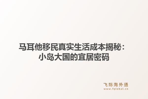 马耳他移民真实生活成本揭秘：小岛大国的宜居密码
