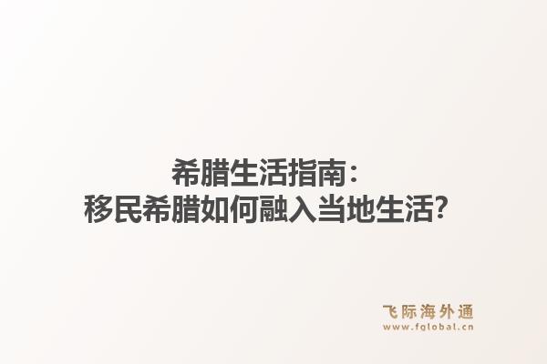 希腊生活指南：移民希腊如何融入当地生活？1.jpg
