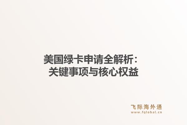 美国绿卡申请全解析：关键事项与核心权益