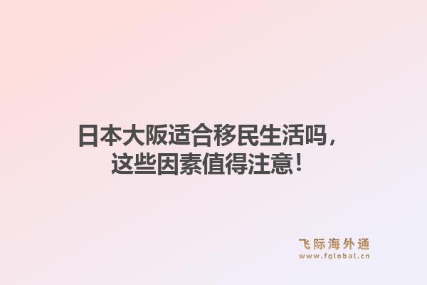日本大阪适合移民生活吗，这些因素值得注意！