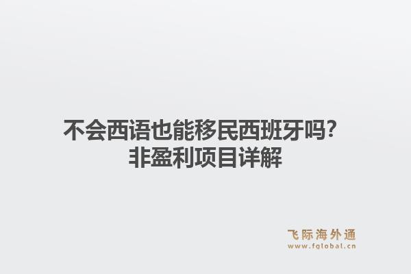 不会西语也能移民西班牙吗？非盈利项目详解