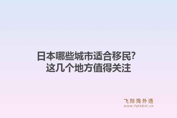 日本哪些城市适合移民？这几个地方值得关注