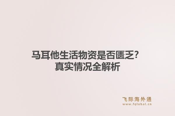 马耳他生活物资是否匮乏？真实情况全解析
