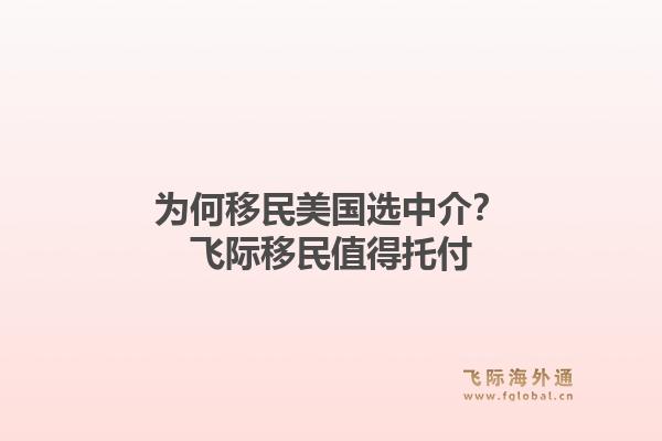 为何移民美国选中介？飞际移民值得托付1.jpg