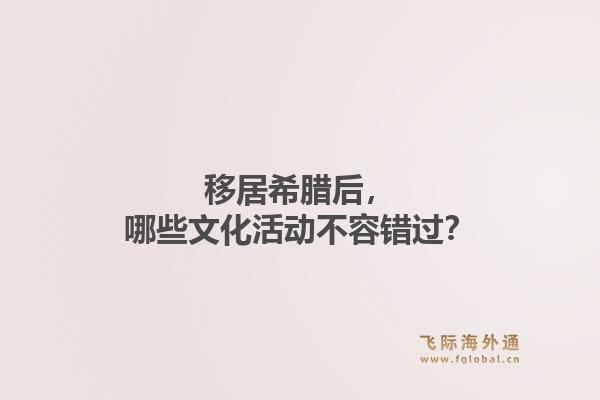移居希腊后，哪些文化活动不容错过？