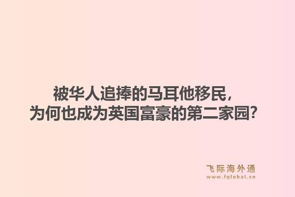 被华人追捧的马耳他移民，为何也成为英国富豪的第二家园？