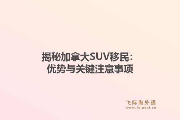 揭秘加拿大SUV移民：优势与关键注意事项