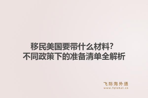 移民美国要带什么材料？不同政策下的准备清单全解析