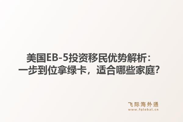 美国EB-5投资移民优势解析：一步到位拿绿卡，适合哪些家庭？
