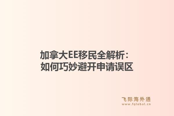 加拿大EE移民全解析：如何巧妙避开申请误区