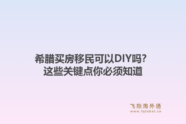 希腊买房移民可以DIY吗？这些关键点你必须知道