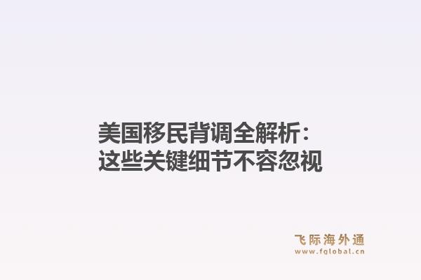 美国移民背调全解析：这些关键细节不容忽视