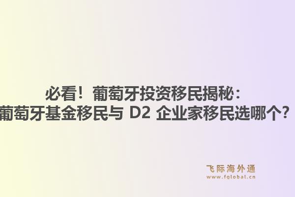 必看！葡萄牙投资移民揭秘：葡萄牙基金移民与 D2 企业家移民选哪个？