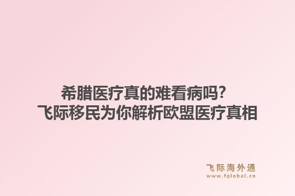 希腊医疗真的难看病吗？飞际移民为你解析欧盟医疗真相