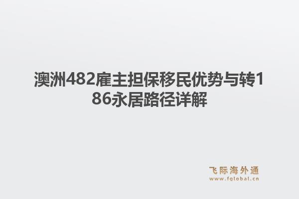 澳洲482雇主担保移民优势与转186永居路径详解1.jpg