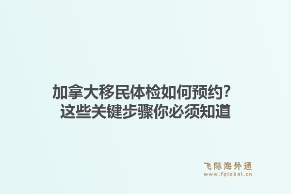 加拿大移民体检如何预约？这些关键步骤你必须知道