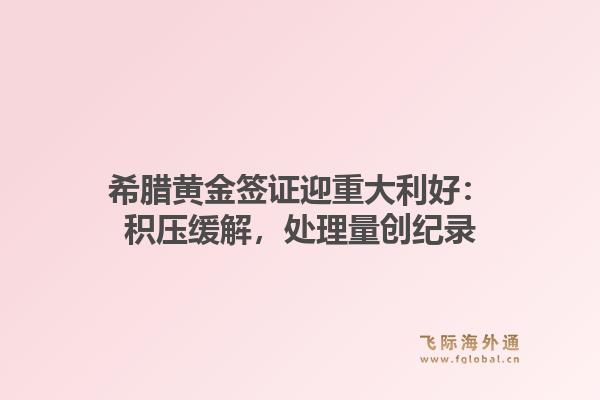 希腊黄金签证迎重大利好：积压缓解，处理量创纪录1.jpg