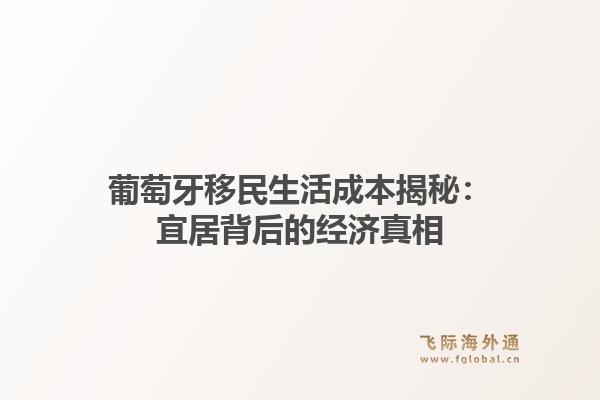 葡萄牙移民生活成本揭秘：宜居背后的经济真相
