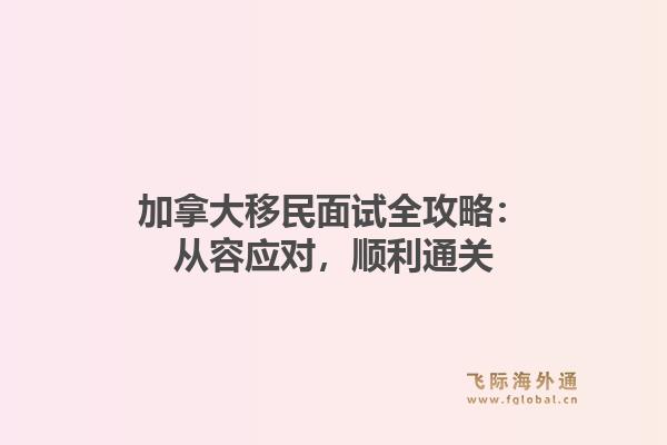 加拿大移民面试全攻略：从容应对，顺利通关