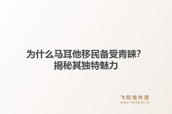 为什么马耳他移民备受青睐？揭秘其独特魅力