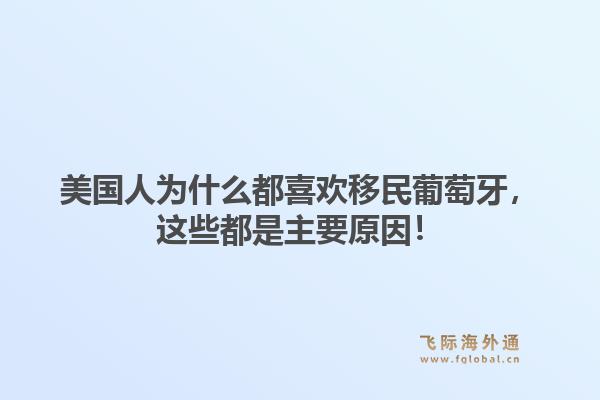 美国人为什么都喜欢移民葡萄牙，这些都是主要原因！
