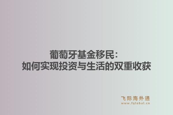 葡萄牙基金移民：如何实现投资与生活的双重收获