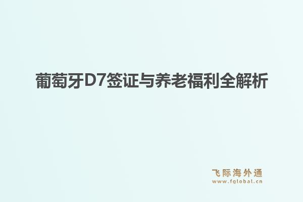 葡萄牙D7签证与养老福利全解析