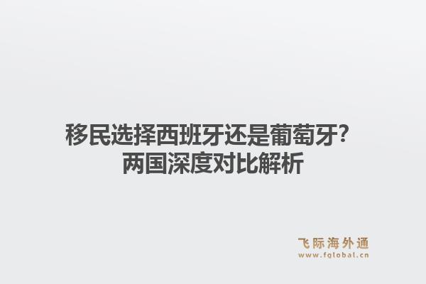 移民选择西班牙还是葡萄牙？两国深度对比解析