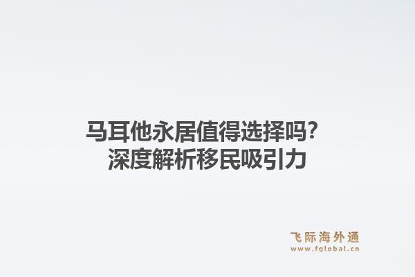 马耳他永居值得选择吗？深度解析移民吸引力