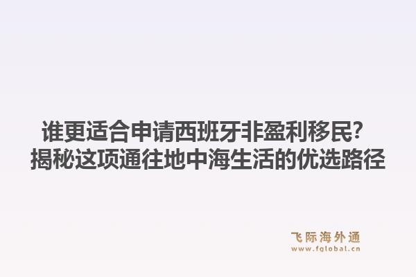 谁更适合申请西班牙非盈利移民？揭秘这项通往地中海生活的优选路径