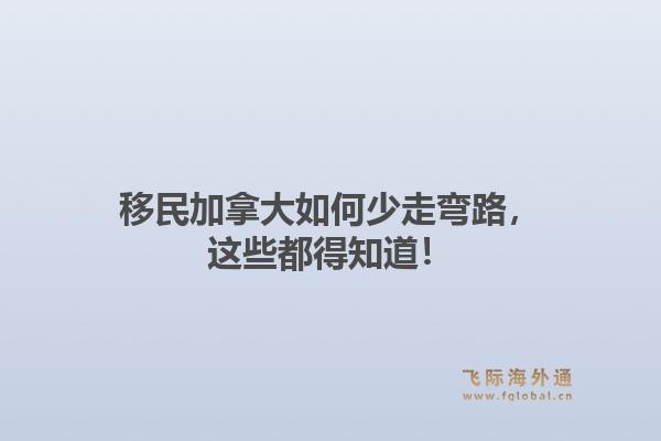 移民加拿大如何少走弯路，这些都得知道！
