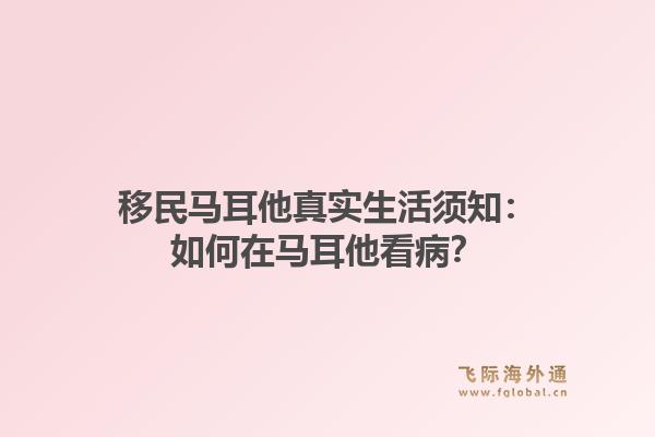 移民马耳他真实生活须知：如何在马耳他看病？