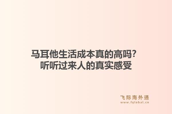 马耳他生活成本真的高吗？听听过来人的真实感受