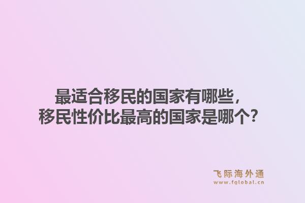 最适合移民的国家有哪些，移民性价比最高的国家是哪个？